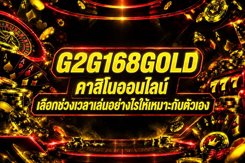G2G168GOLD คาสิโนออนไลน์ เลือกช่วงเวลาเล่นอย่างไรให้เหมาะกับตัวเอง