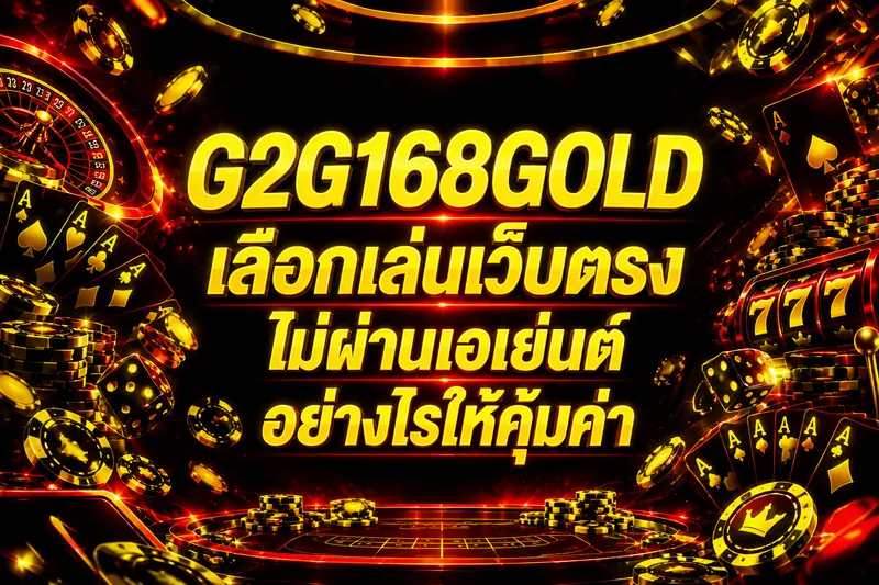 G2G168GOLD เลือกเล่นเว็บตรง ไม่ผ่านเอเย่นต์ อย่างไรให้คุ้มค่า